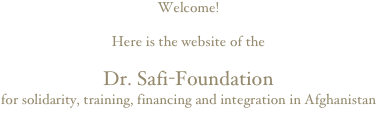 Welcome!Here is the website of theDr. Safi-Foundationfor solidarity, training, financing and integration in Afghanistan